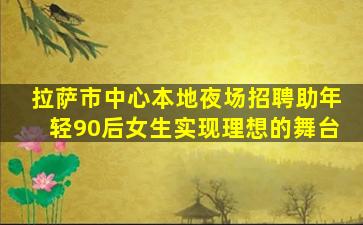 拉萨市中心本地夜场招聘助年轻90后女生实现理想的舞台